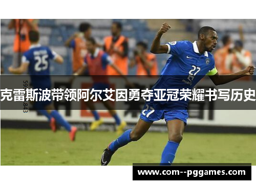 克雷斯波带领阿尔艾因勇夺亚冠荣耀书写历史