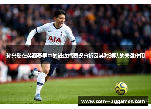 孙兴慜在英超赛季中的进攻端表现分析及其对球队的关键作用