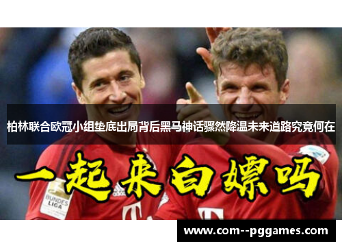 柏林联合欧冠小组垫底出局背后黑马神话骤然降温未来道路究竟何在